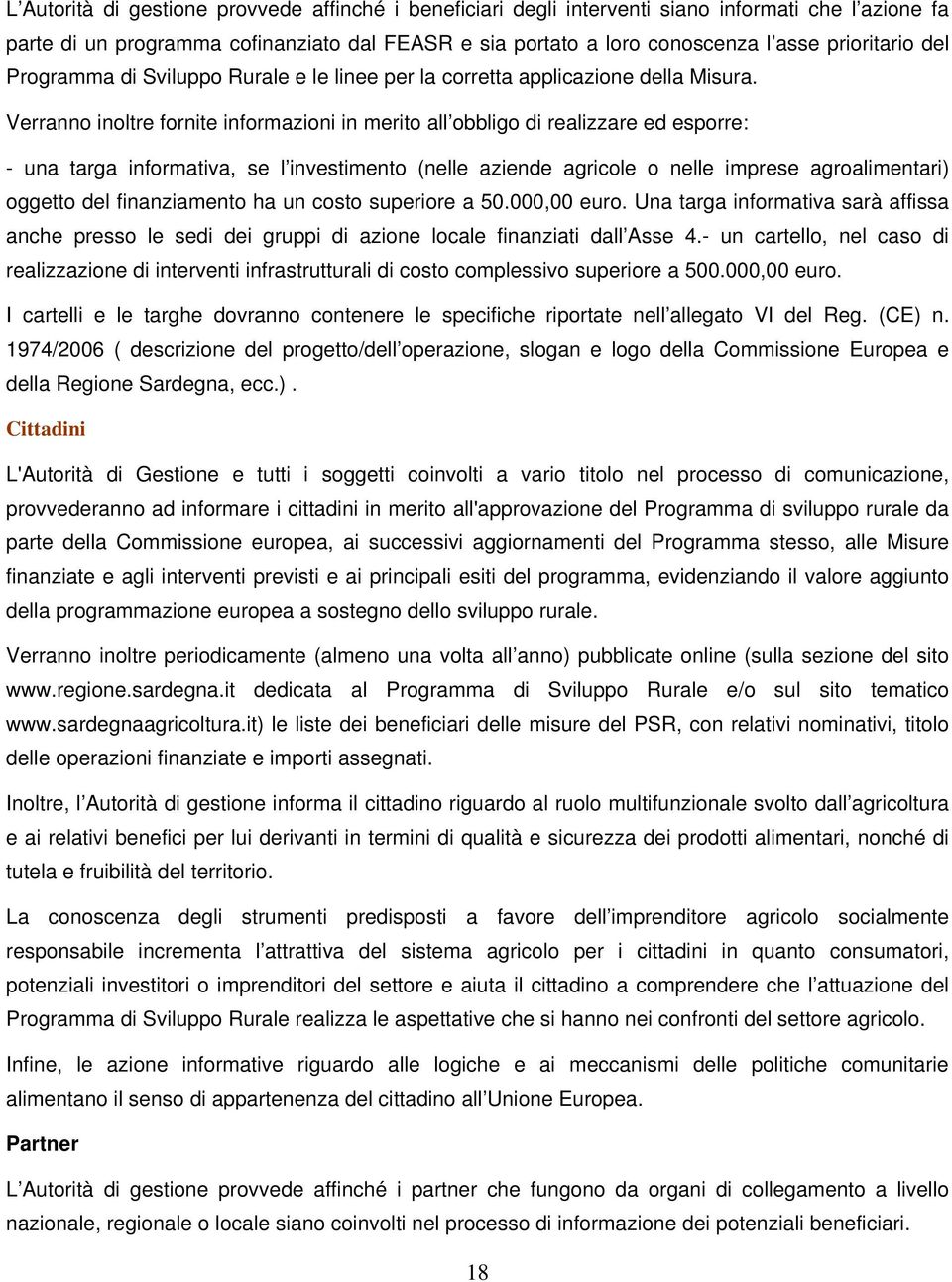 Verranno inoltre fornite informazioni in merito all obbligo di realizzare ed esporre: - una targa informativa, se l investimento (nelle aziende agricole o nelle imprese agroalimentari) oggetto del