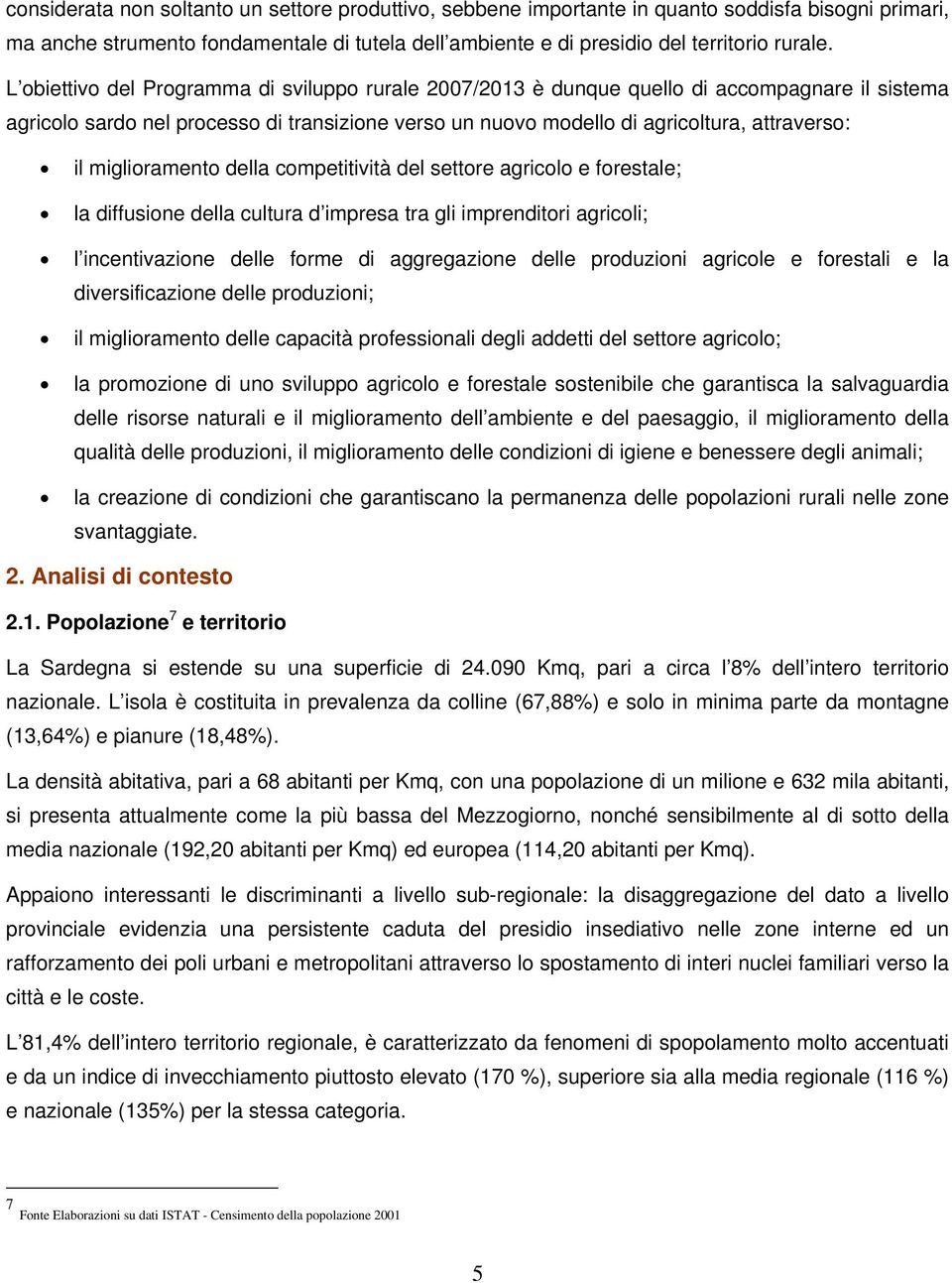 miglioramento della competitività del settore agricolo e forestale; la diffusione della cultura d impresa tra gli imprenditori agricoli; l incentivazione delle forme di aggregazione delle produzioni