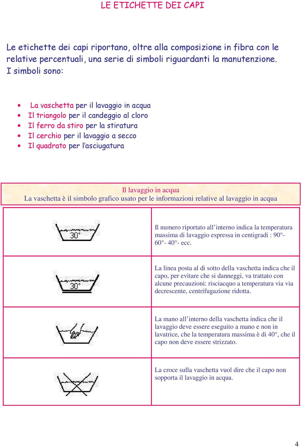 lavaggio in acqua La vaschetta è il simbolo grafico usato per le informazioni relative al lavaggio in acqua Il numero riportato all interno indica la temperatura massima di lavaggio espressa in