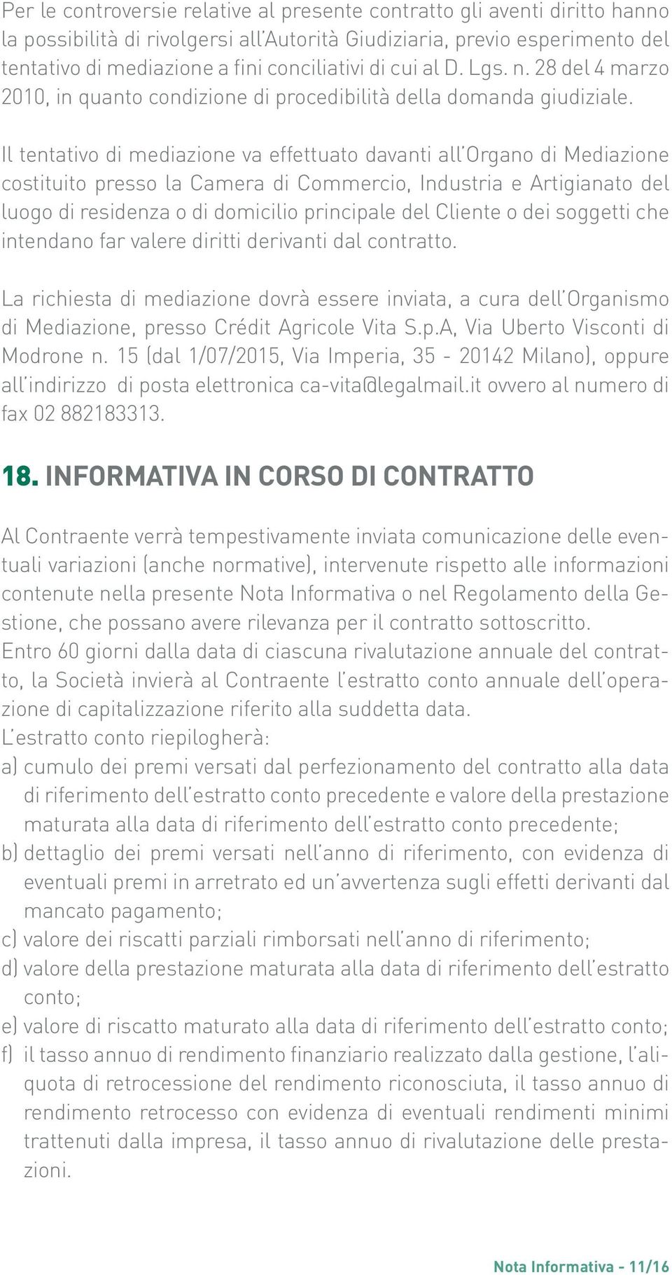 Il tentativo di mediazione va effettuato davanti all Organo di Mediazione costituito presso la Camera di Commercio, Industria e Artigianato del luogo di residenza o di domicilio principale del