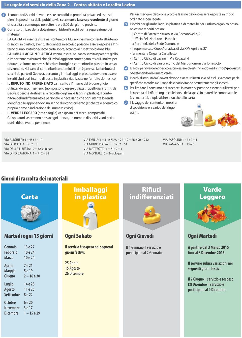 2 Corretto utilizzo della dotazione di bidoni/sacchi per la separazione dei materiali: la CARTA va inserita sfusa nel contenitore blu, non va mai conferita all interno di sacchi in plastica;