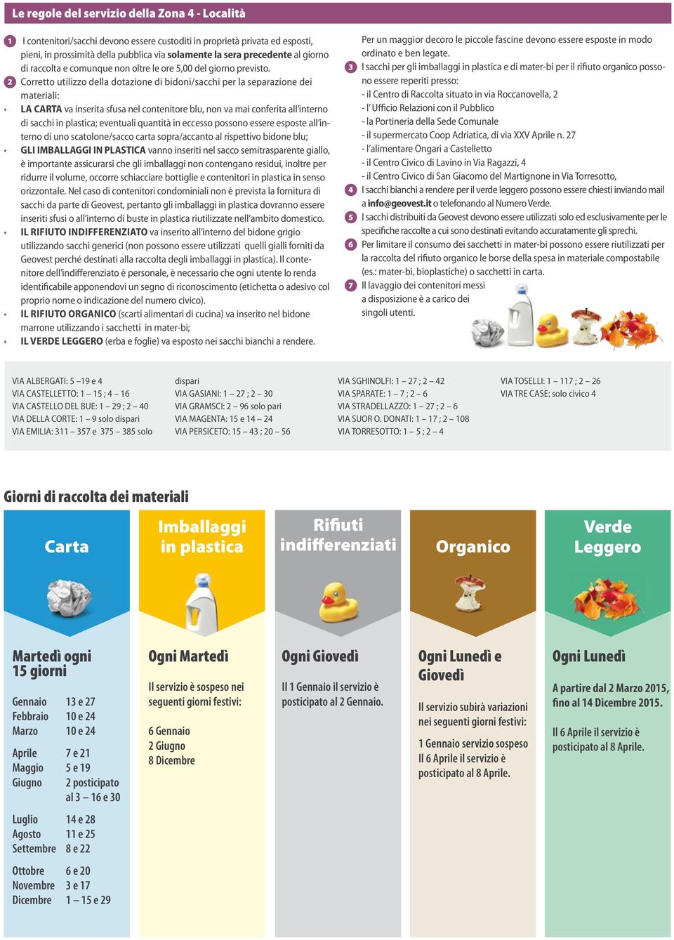 2 Corretto utilizzo della dotazione di bidoni/sacchi per la separazione dei materiali: la CARTA va inserita sfusa nel contenitore blu, non va mai conferita all interno di sacchi in plastica;