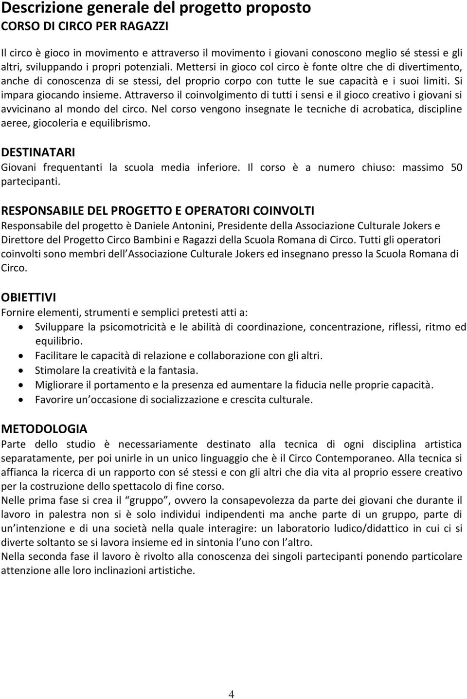 Attraverso il coinvolgimento di tutti i sensi e il gioco creativo i giovani si avvicinano al mondo del circo.