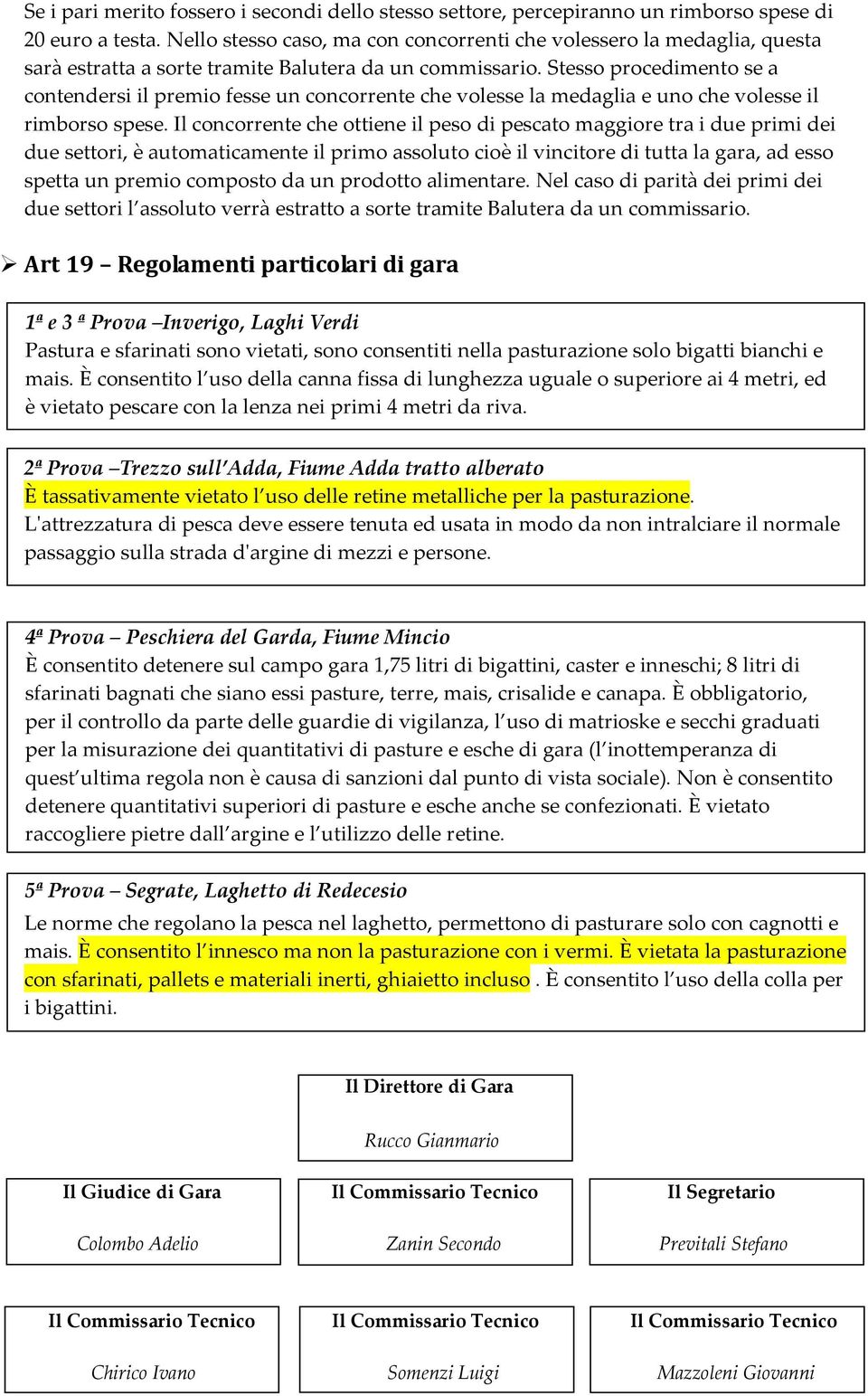 Stesso procedimento se a contendersi il premio fesse un concorrente che volesse la medaglia e uno che volesse il rimborso spese.