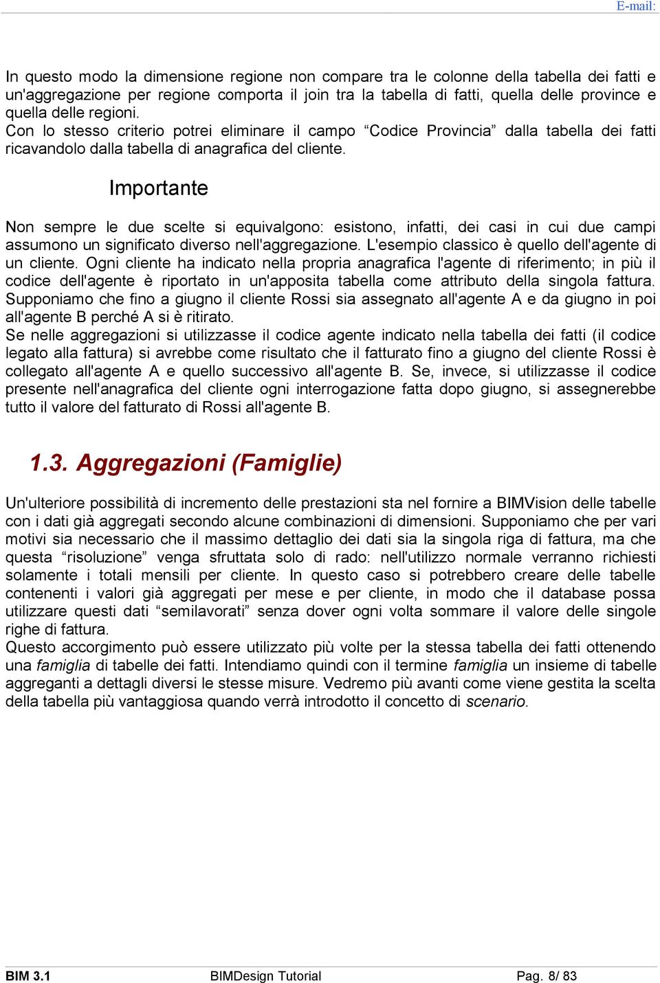 Importante Non sempre le due scelte si equivalgono: esistono, infatti, dei casi in cui due campi assumono un significato diverso nell'aggregazione.