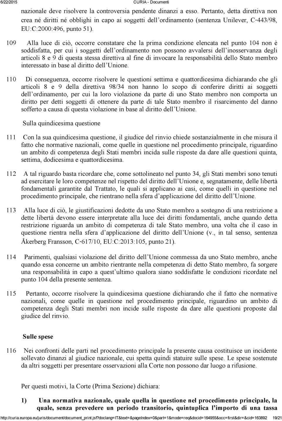 109 Alla luce di ciò, occorre constatare che la prima condizione elencata nel punto 104 non è soddisfatta, per cui i soggetti dell ordinamento non possono avvalersi dell inosservanza degli articoli 8