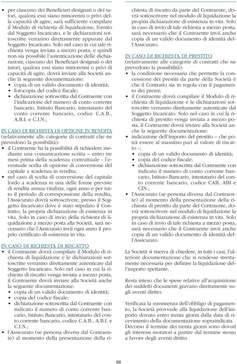 Solo nel caso in cui tale richiesta venga inviata a mezzo posta, e quindi non sia possibile l autenticazione delle dichiarazioni, ciascuno dei Beneficiari designati o dei tutori, qualora essi siano