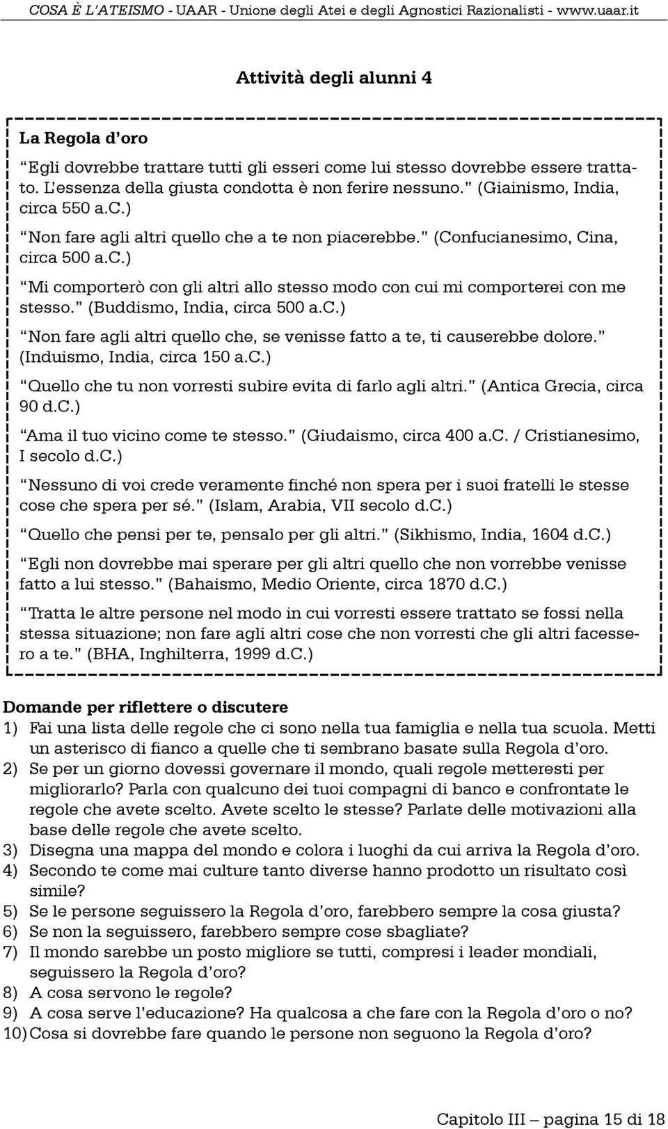 (Buddismo, India, circa 500 a.c.) Non fare agli altri quello che, se venisse fatto a te, ti causerebbe dolore. (Induismo, India, circa 150 a.c.) Quello che tu non vorresti subire evita di farlo agli altri.