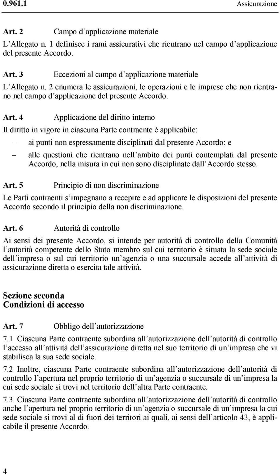 4 Applicazione del diritto interno Il diritto in vigore in ciascuna Parte contraente è applicabile: ai punti non espressamente disciplinati dal presente Accordo; e alle questioni che rientrano nell