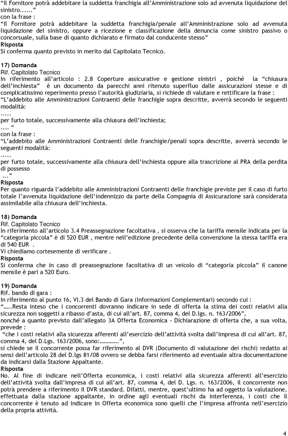 sinistro passivo o concorsuale, sulla base di quanto dichiarato e firmato dal conducente stesso Si conferma quanto previsto in merito dal Capitolato Tecnico.