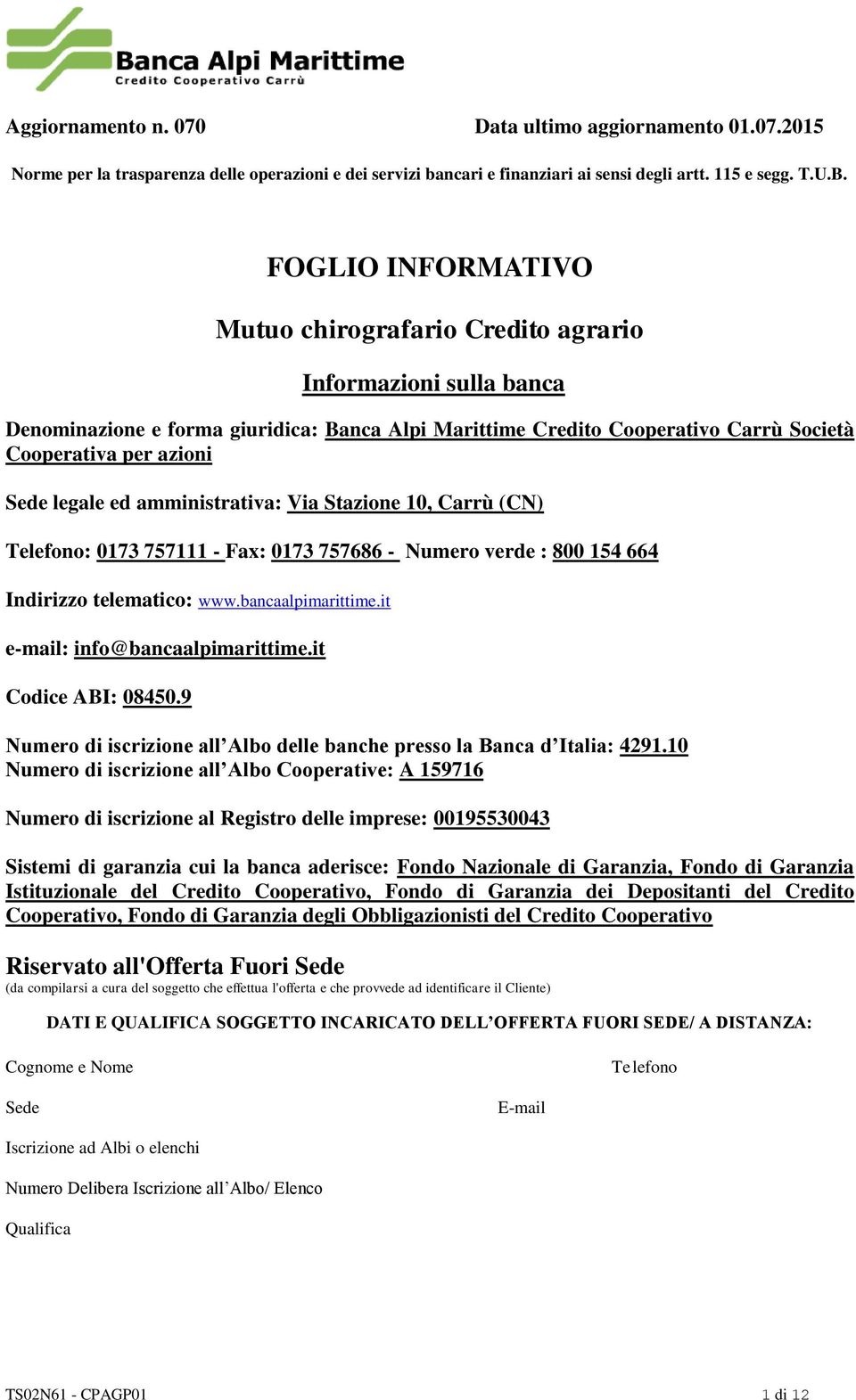 legale ed amministrativa: Via Stazione 10, Carrù (CN) Telefono: 0173 757111 - Fax: 0173 757686 - Numero verde : 800 154 664 Indirizzo telematico: www.bancaalpimarittime.
