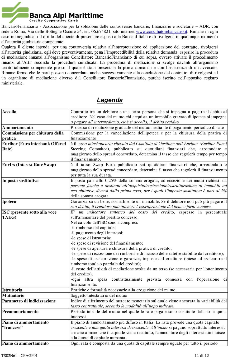 Qualora il cliente intenda, per una controversia relativa all interpretazione ed applicazione del contratto, rivolgersi all autorità giudiziaria, egli deve preventivamente, pena l improcedibilità