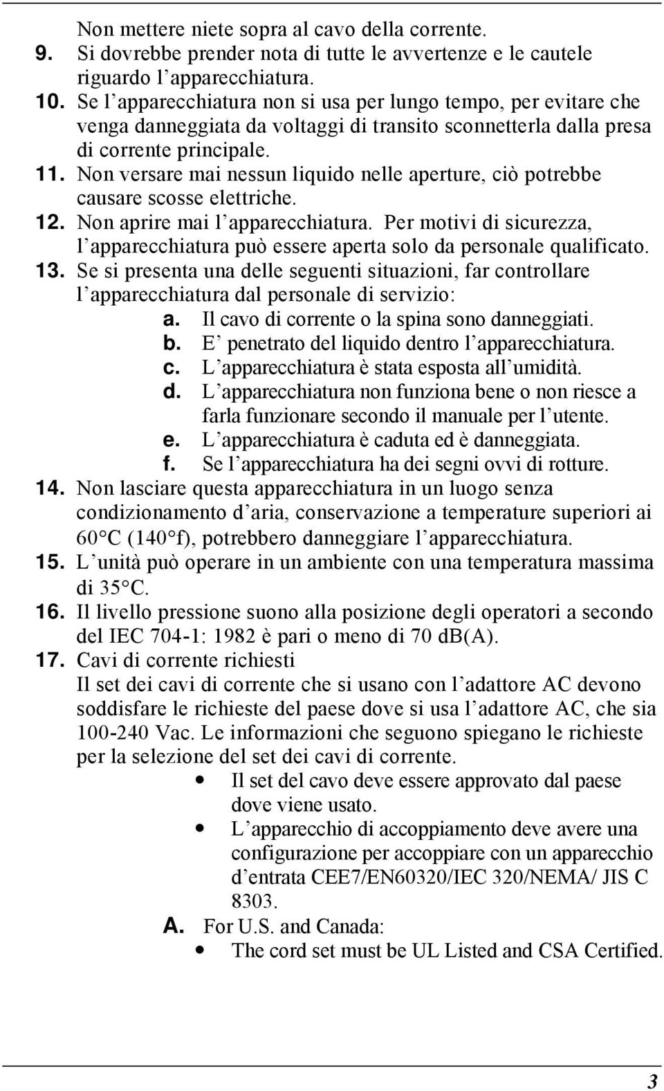 Non versare mai nessun liquido nelle aperture, ciò potrebbe causare scosse elettriche. 12. Non aprire mai l apparecchiatura.