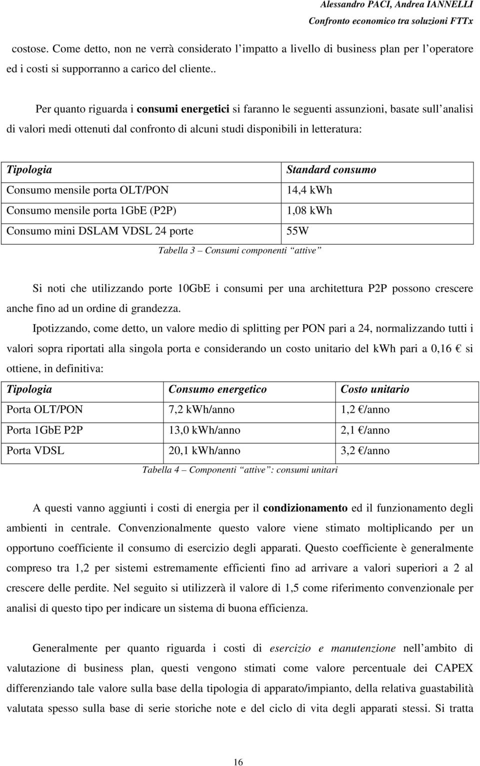 consumo Consumo mensile porta OLT/PON 14,4 kwh Consumo mensile porta 1GbE (P2P) 1,08 kwh Consumo mini DSLAM VDSL 24 porte 55W Tabella 3 Consumi componenti attive Si noti che utilizzando porte 10GbE i