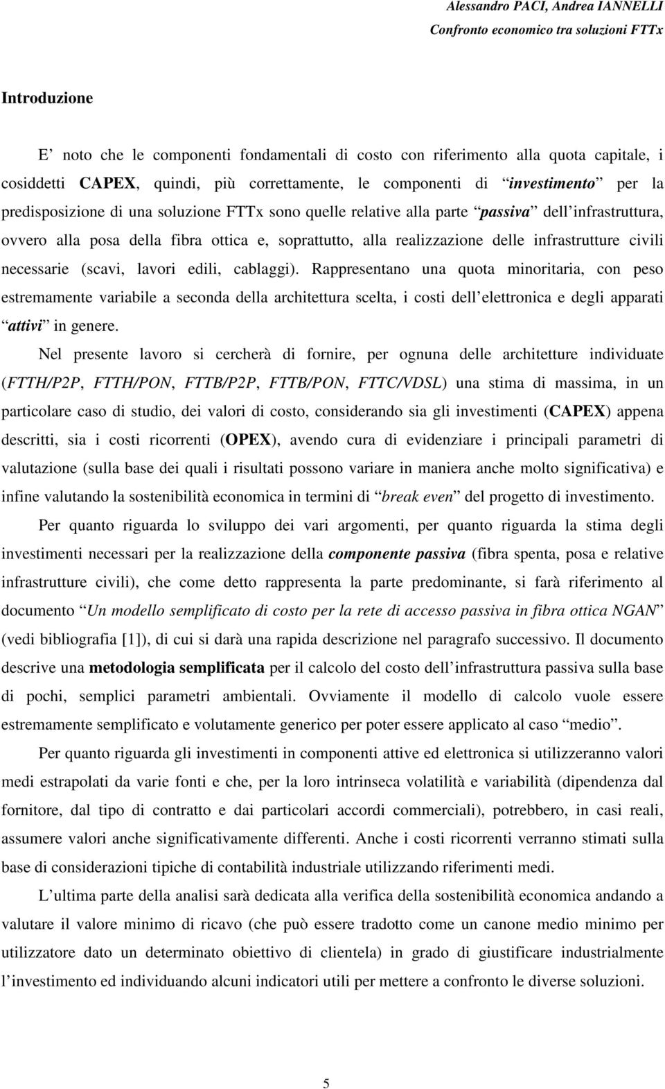 lavori edili, cablaggi). Rappresentano una quota minoritaria, con peso estremamente variabile a seconda della architettura scelta, i costi dell elettronica e degli apparati attivi in genere.