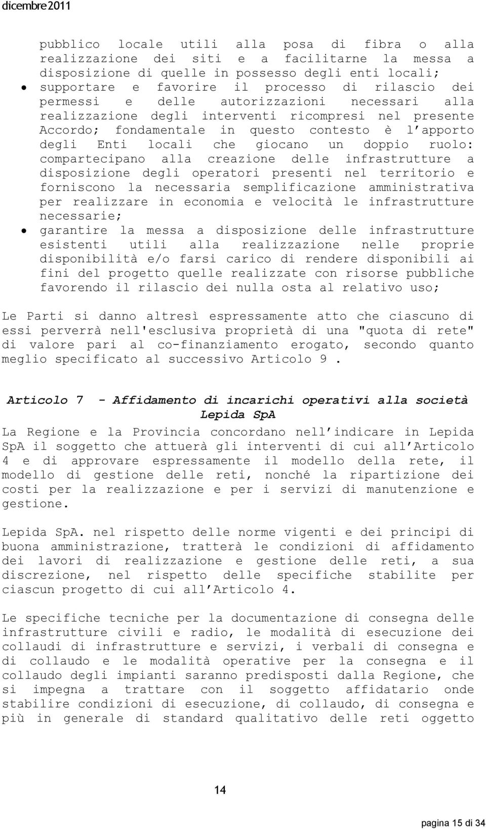 ruolo: compartecipano alla creazione delle infrastrutture a disposizione degli operatori presenti nel territorio e forniscono la necessaria semplificazione amministrativa per realizzare in economia e