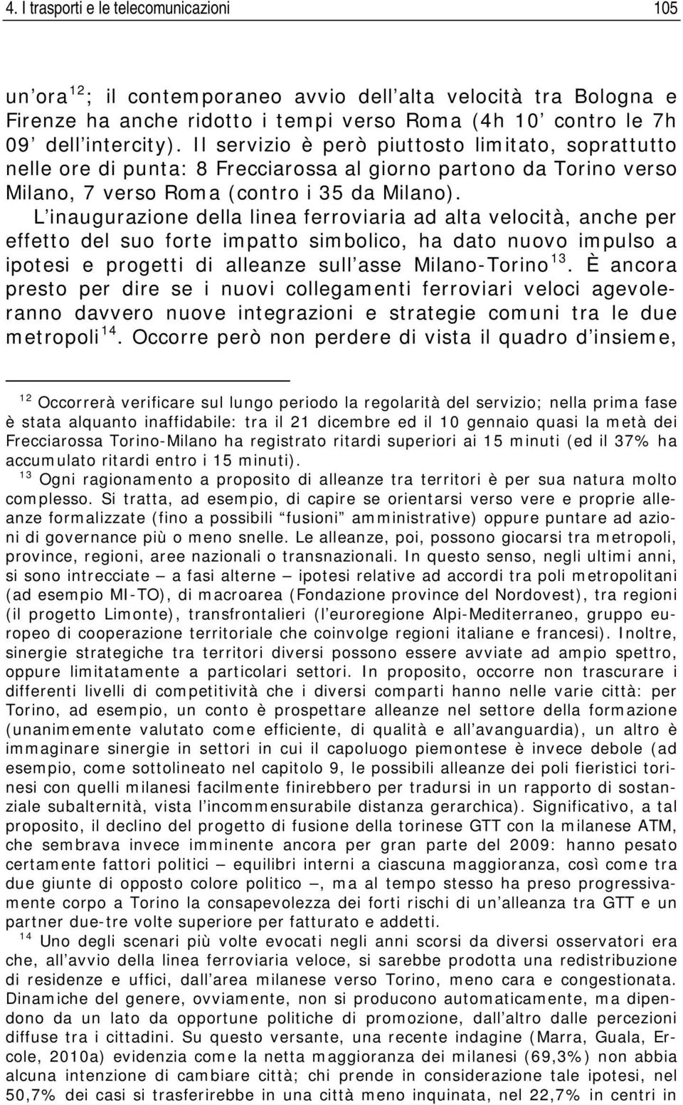 L inaugurazione della linea ferroviaria ad alta velocità, anche per effetto del suo forte impatto simbolico, ha dato nuovo impulso a ipotesi e progetti di alleanze sull asse Milano-Torino 13.