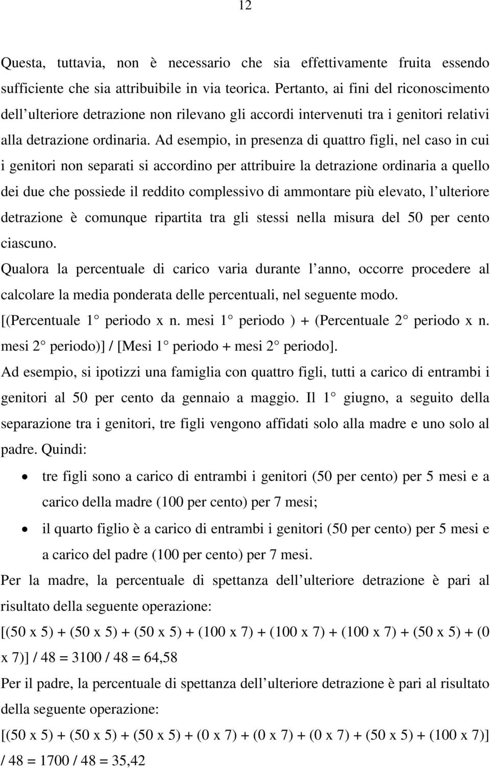 Ad esempio, in presenza di quattro figli, nel caso in cui i genitori non separati si accordino per attribuire la detrazione ordinaria a quello dei due che possiede il reddito complessivo di ammontare