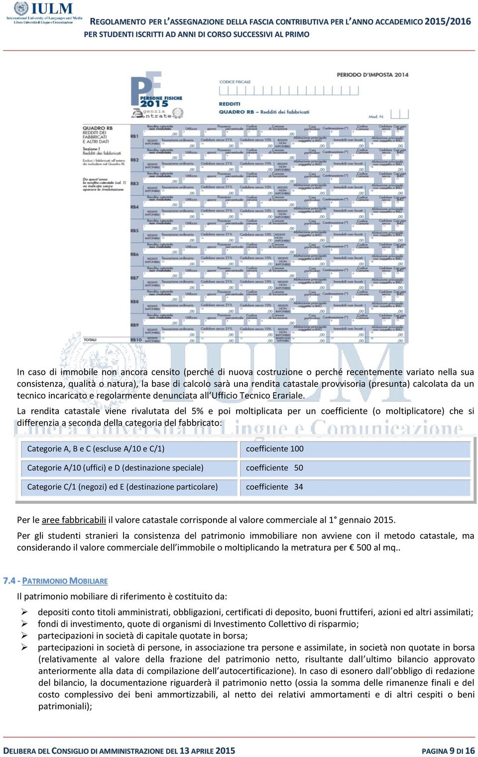 La rendita catastale viene rivalutata del 5% e poi moltiplicata per un coefficiente (o moltiplicatore) che si differenzia a seconda della categoria del fabbricato: Categorie A, B e C (escluse A/10 e