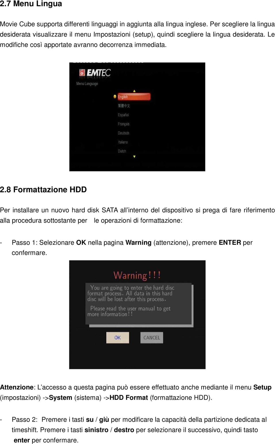 8 Formattazione HDD Per installare un nuovo hard disk SATA all interno del dispositivo si prega di fare riferimento alla procedura sottostante per le operazioni di formattazione: - Passo 1: