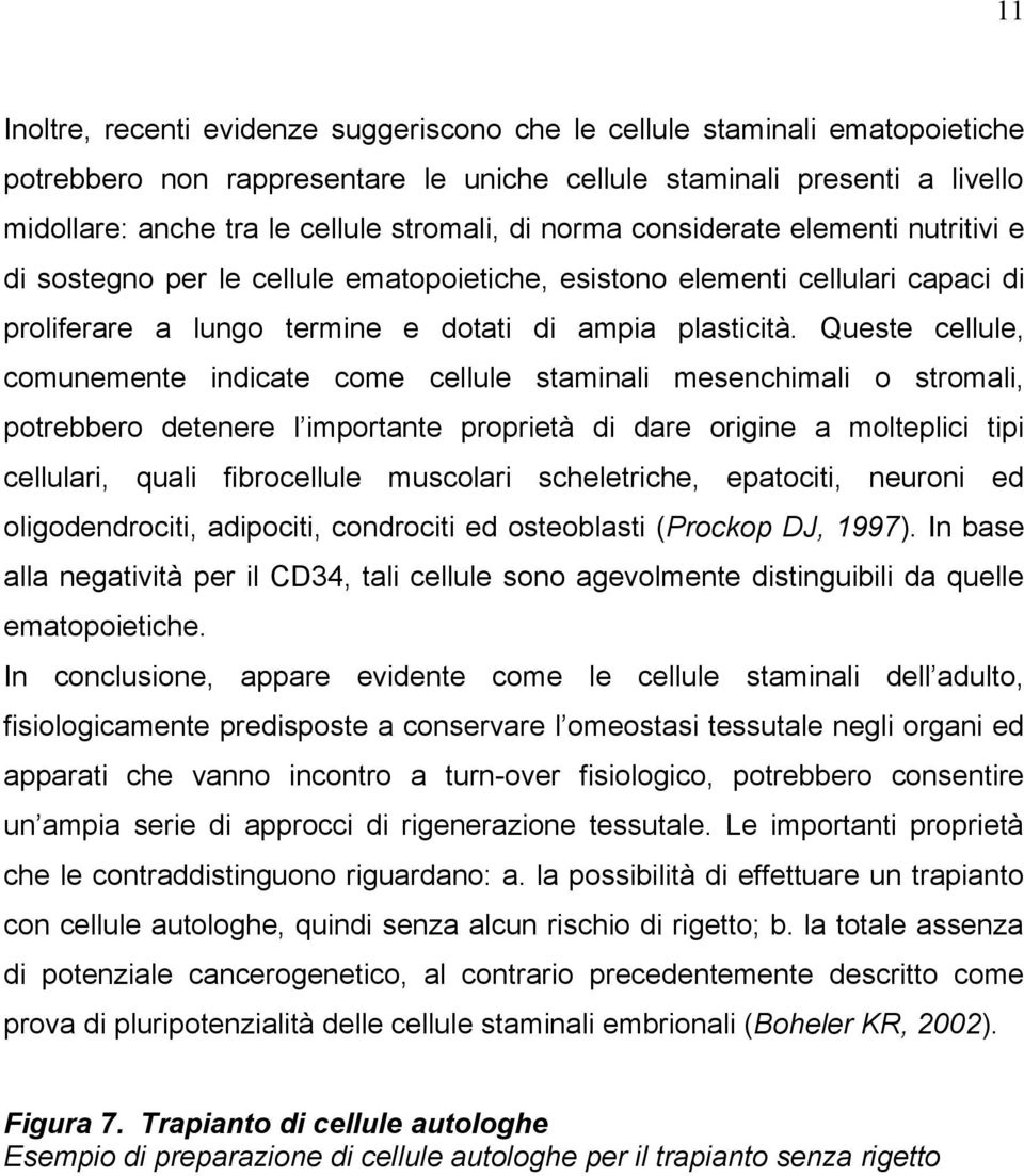 Queste cellule, comunemente indicate come cellule staminali mesenchimali o stromali, potrebbero detenere l importante proprietà di dare origine a molteplici tipi cellulari, quali fibrocellule