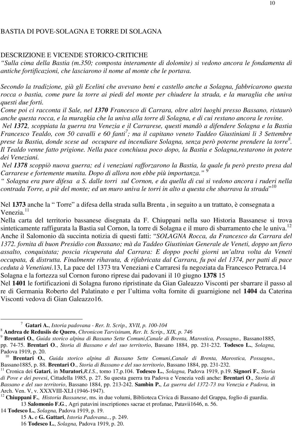 Secondo la tradizione, già gli Ecelini che avevano beni e castello anche a Solagna, fabbricarono questa rocca o bastia, come pure la torre ai piedi del monte per chiudere la strada, e la muraglia che