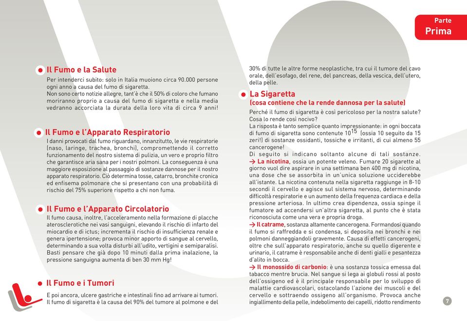 Il Fumo e l Apparato Respiratorio I danni provocati dal fumo riguardano, innanzitutto, le vie respiratorie (naso, laringe, trachea, bronchi), compromettendo il corretto funzionamento del nostro