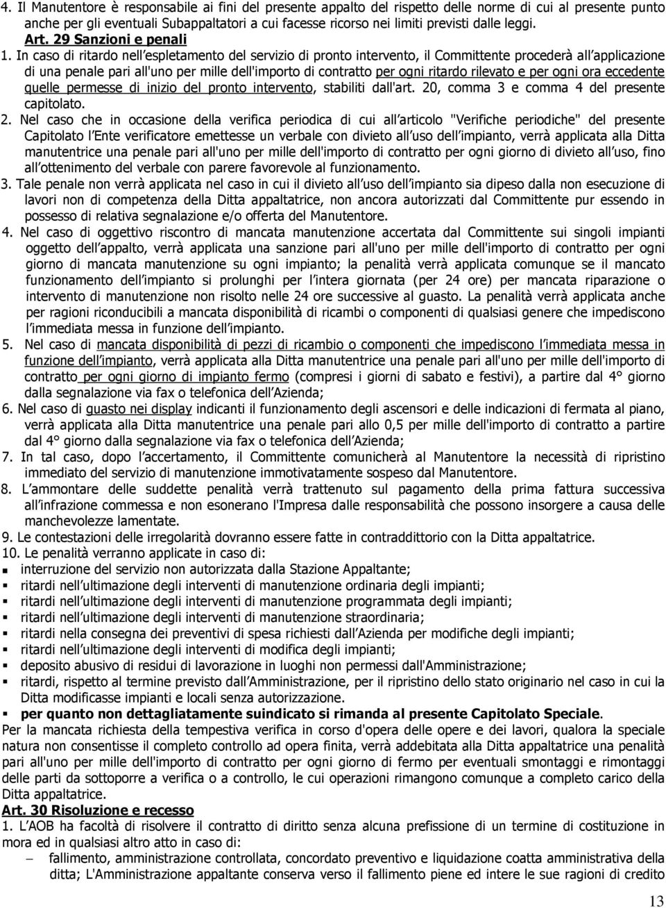 In caso di ritardo nell espletamento del servizio di pronto intervento, il Committente procederà all applicazione di una penale pari all'uno per mille dell'importo di contratto per ogni ritardo