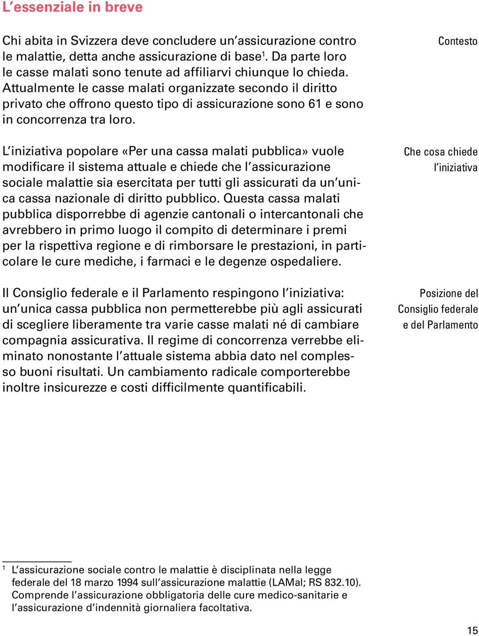 Attualmente le casse malati organizzate secondo il diritto privato che offrono questo tipo di assicurazione sono 61 e sono in concorrenza tra loro.