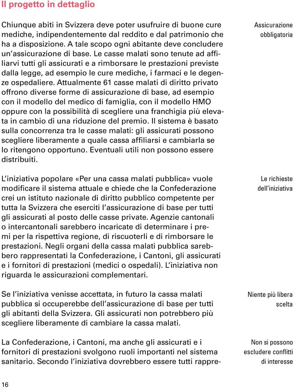 Le casse malati sono tenute ad affiliarvi tutti gli assicurati e a rimborsare le prestazioni previste dalla legge, ad esempio le cure mediche, i farmaci e le degenze ospedaliere.