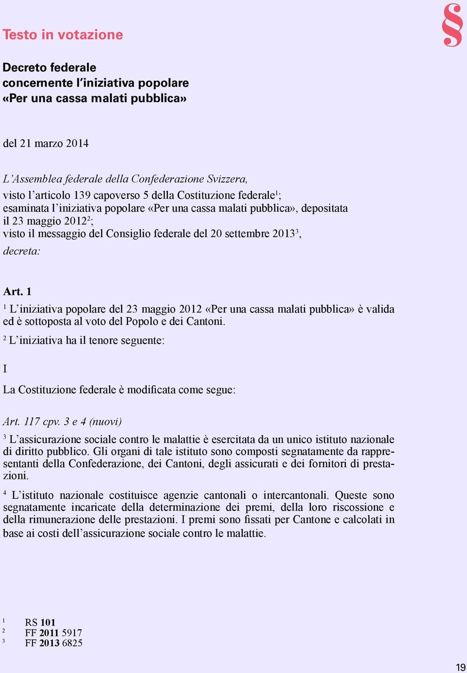 settembre 2013 3, decreta: Art. 1 1 L iniziativa popolare del 23 maggio 2012 «Per una cassa malati pubblica» è valida ed è sottoposta al voto del Popolo e dei Cantoni.