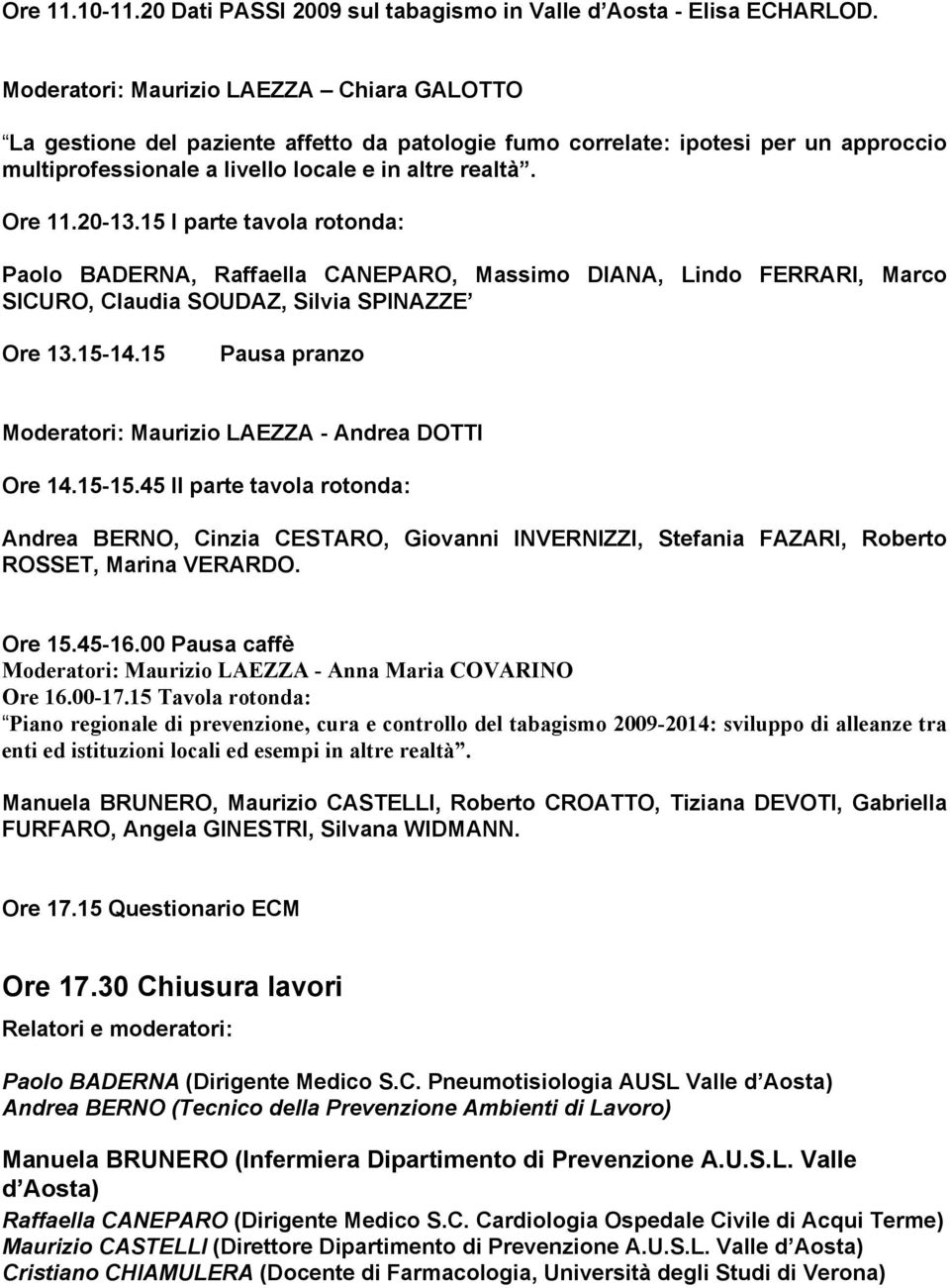 15 I parte tavola rotonda: Paolo BADERNA, Raffaella CANEPARO, Massimo DIANA, Lindo FERRARI, Marco SICURO, Claudia SOUDAZ, Silvia SPINAZZE Ore 13.15-14.