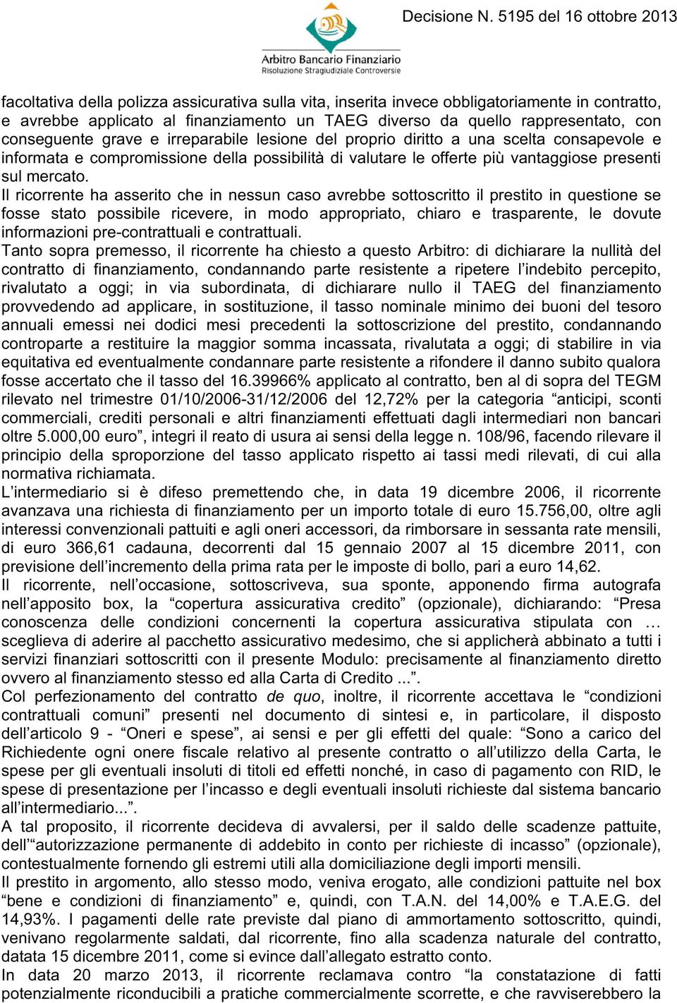 Il ricorrente ha asserito che in nessun caso avrebbe sottoscritto il prestito in questione se fosse stato possibile ricevere, in modo appropriato, chiaro e trasparente, le dovute informazioni