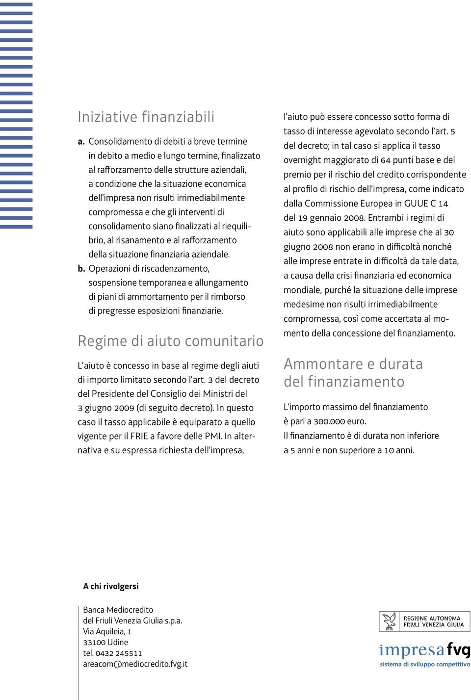 irrimediabilmente compromessa e che gli interventi di consolidamento siano finalizzati al riequilibrio, al risanamento e al rafforzamento della situazione finanziaria aziendale. b.