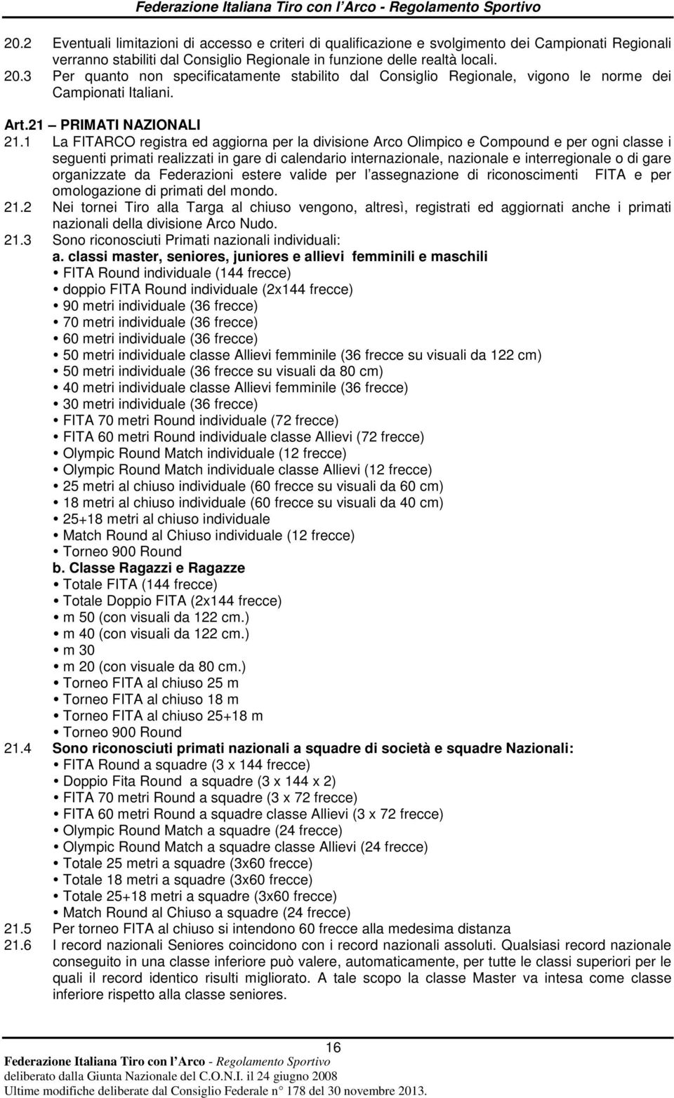 1 La FITARCO registra ed aggiorna per la divisione Arco Olimpico e Compound e per ogni classe i seguenti primati realizzati in gare di calendario internazionale, nazionale e interregionale o di gare