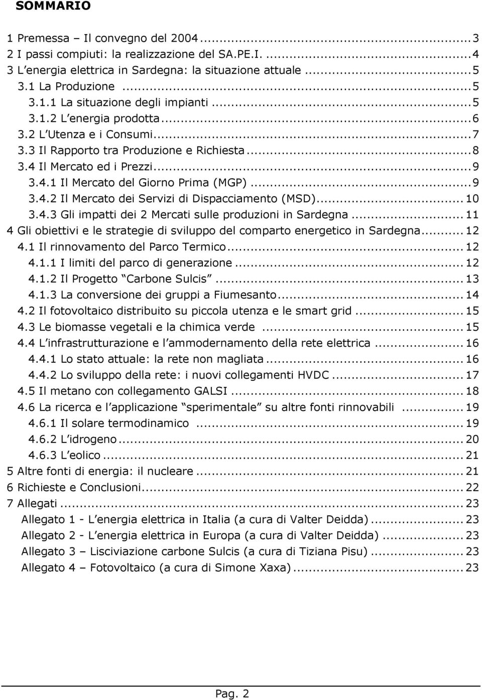 ..10 3.4.3 Gli impatti dei 2 Mercati sulle prduzini in Sardegna...11 4 Gli biettivi e le strategie di svilupp del cmpart energetic in Sardegna...12 4.1 Il rinnvament del Parc Termic...12 4.1.1 I limiti del parc di generazine.