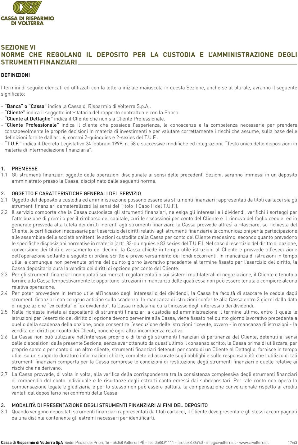 . - Cliente indica il soggetto intestatario del rapporto contrattuale con la Banca. - Cliente al Dettaglio indica il Cliente che non sia Cliente Professionale.