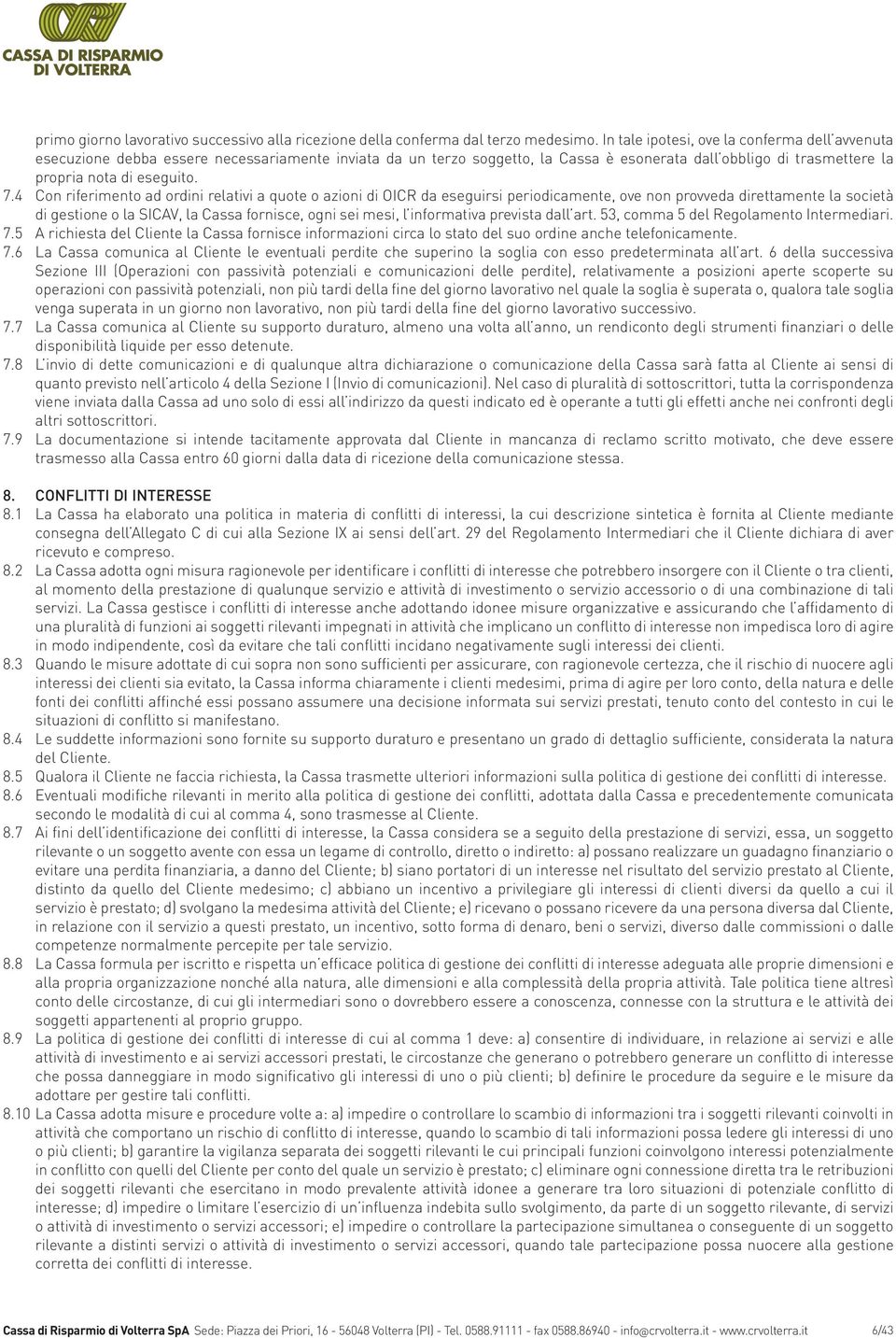 4 Con riferimento ad ordini relativi a quote o azioni di OICR da eseguirsi periodicamente, ove non provveda direttamente la società di gestione o la SICAV, la Cassa fornisce, ogni sei mesi, l