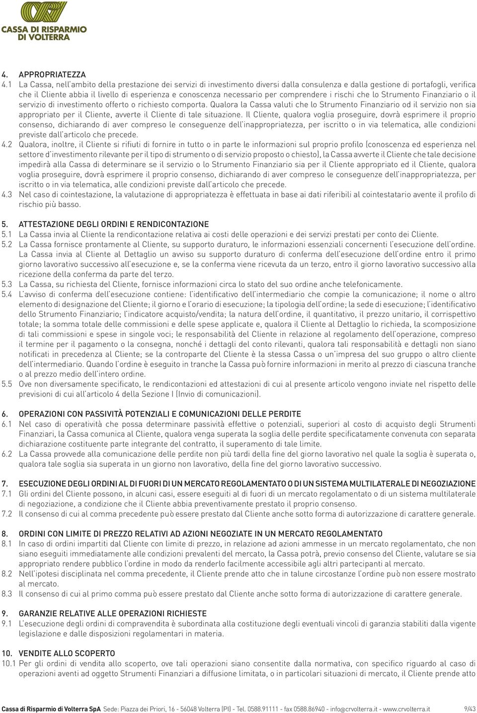 necessario per comprendere i rischi che lo Strumento Finanziario o il servizio di investimento offerto o richiesto comporta.