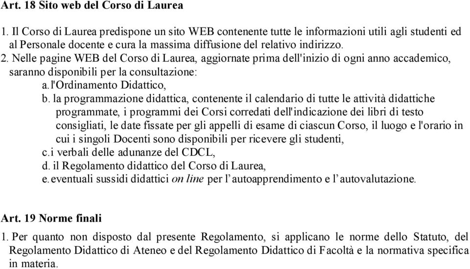 Nelle pagine WEB del Corso di Laurea, aggiornate prima dell'inizio di ogni anno accademico, saranno disponibili per la consultazione: a. l'ordinamento Didattico, b.