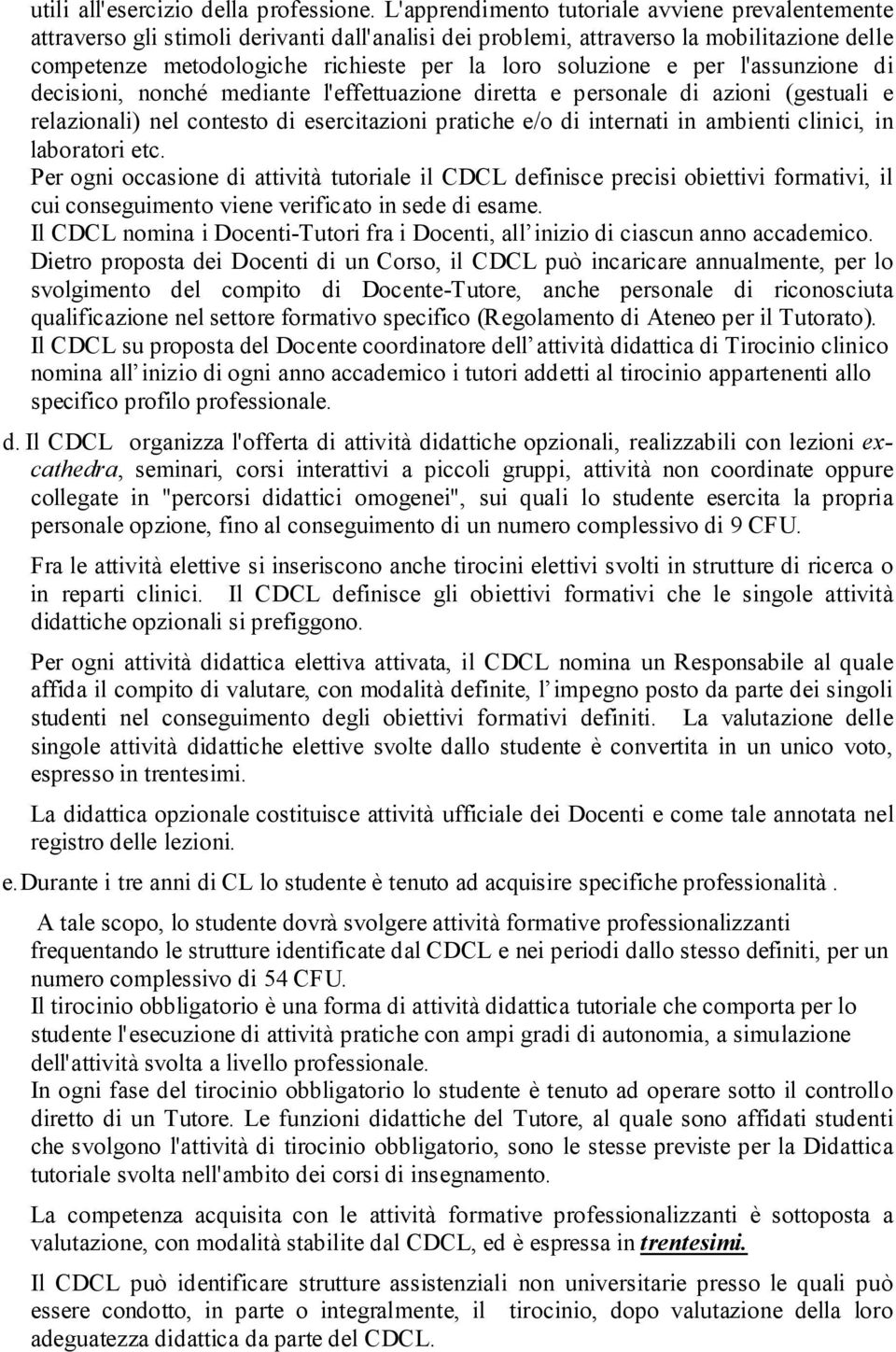 soluzione e per l'assunzione di decisioni, nonché mediante l'effettuazione diretta e personale di azioni (gestuali e relazionali) nel contesto di esercitazioni pratiche e/o di internati in ambienti