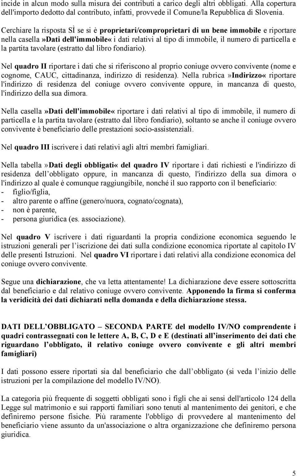 tavolare (estratto dal libro fondiario). Nel quadro II riportare i dati che si riferiscono al proprio coniuge ovvero convivente (nome e cognome, CAUC, cittadinanza, indirizzo di residenza).