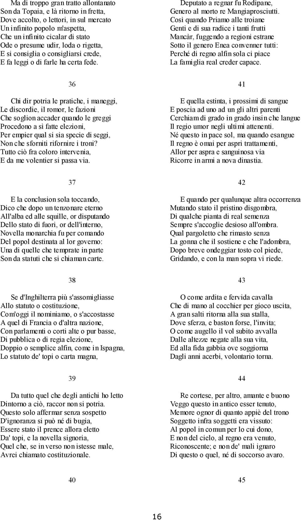 Così quando Priamo alle troiane Genti e di sua radice i tanti frutti Mancàr, fuggendo a regioni estrane Sotto il genero Enea convenner tutti: Perché di regno alfin sola ci piace La famiglia real