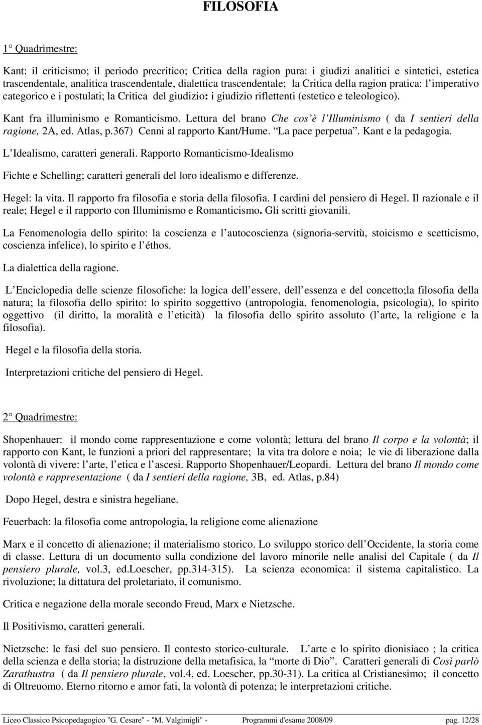 Lettura del brano Che cos è l Illuminismo ( da I sentieri della ragione, 2A, ed. Atlas, p.367) Cenni al rapporto Kant/Hume. La pace perpetua. Kant e la pedagogia. L Idealismo, caratteri generali.