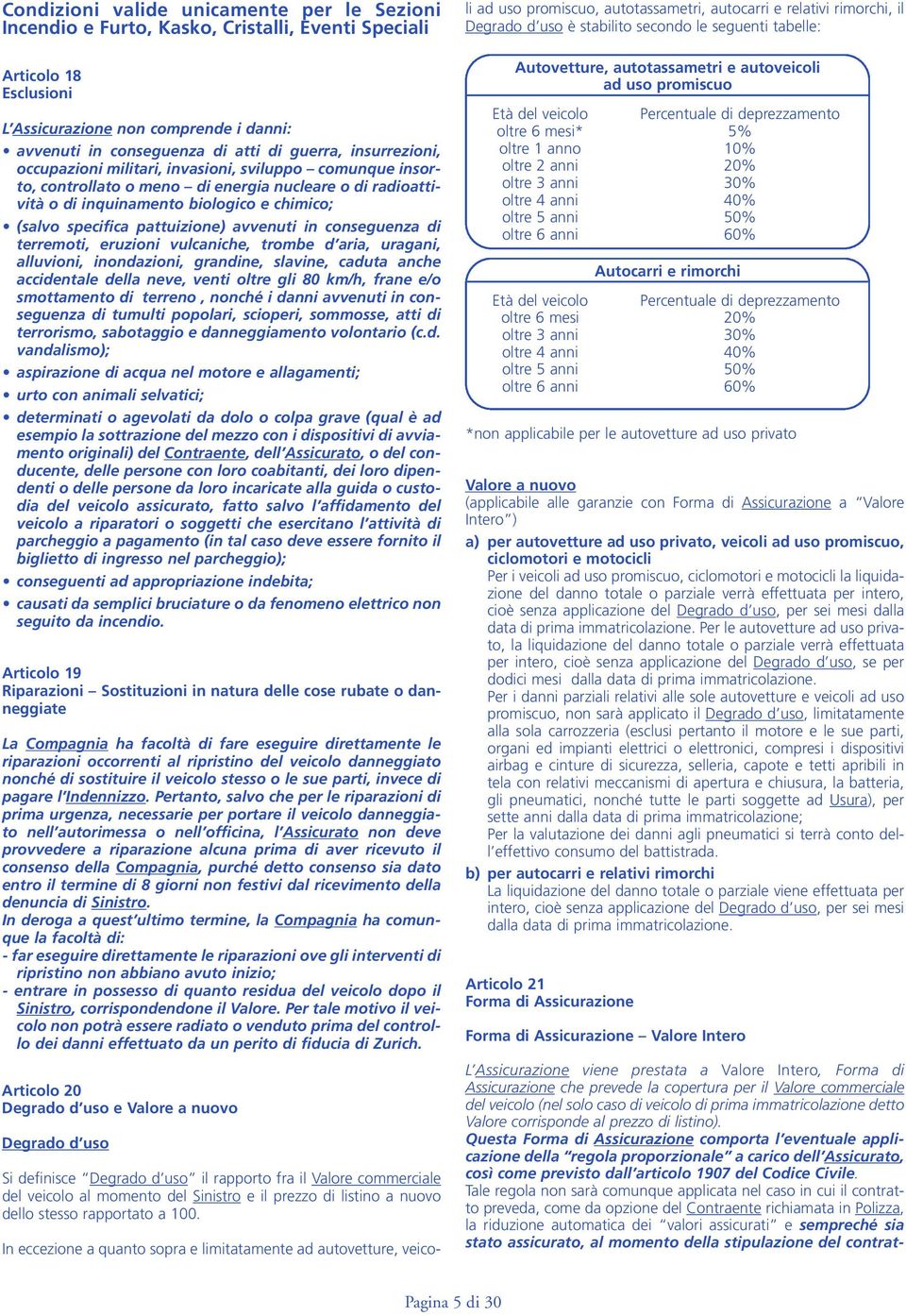 pattuizione) avvenuti in conseguenza di terremoti, eruzioni vulcaniche, trombe d aria, uragani, alluvioni, inondazioni, grandine, slavine, caduta anche accidentale della neve, venti oltre gli 80