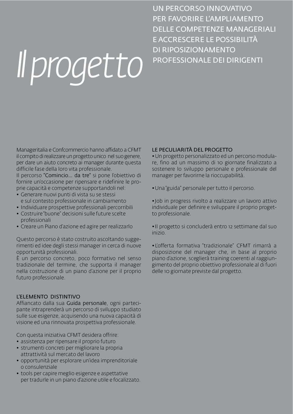 Il percorso Comincio da tre si pone l obiettivo di fornire un occasione per ripensare e ridefinire le proprie capacità e competenze supportandoli nel: Generare nuovi punti di vista su se stessi e sul