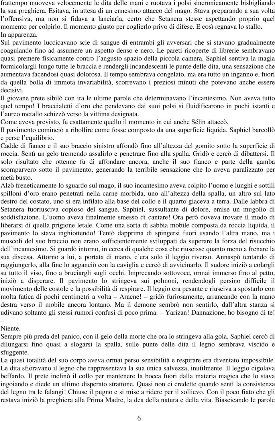 E così regnava lo stallo. In apparenza. Sul pavimento luccicavano scie di sangue di entrambi gli avversari che si stavano gradualmente coagulando fino ad assumere un aspetto denso e nero.