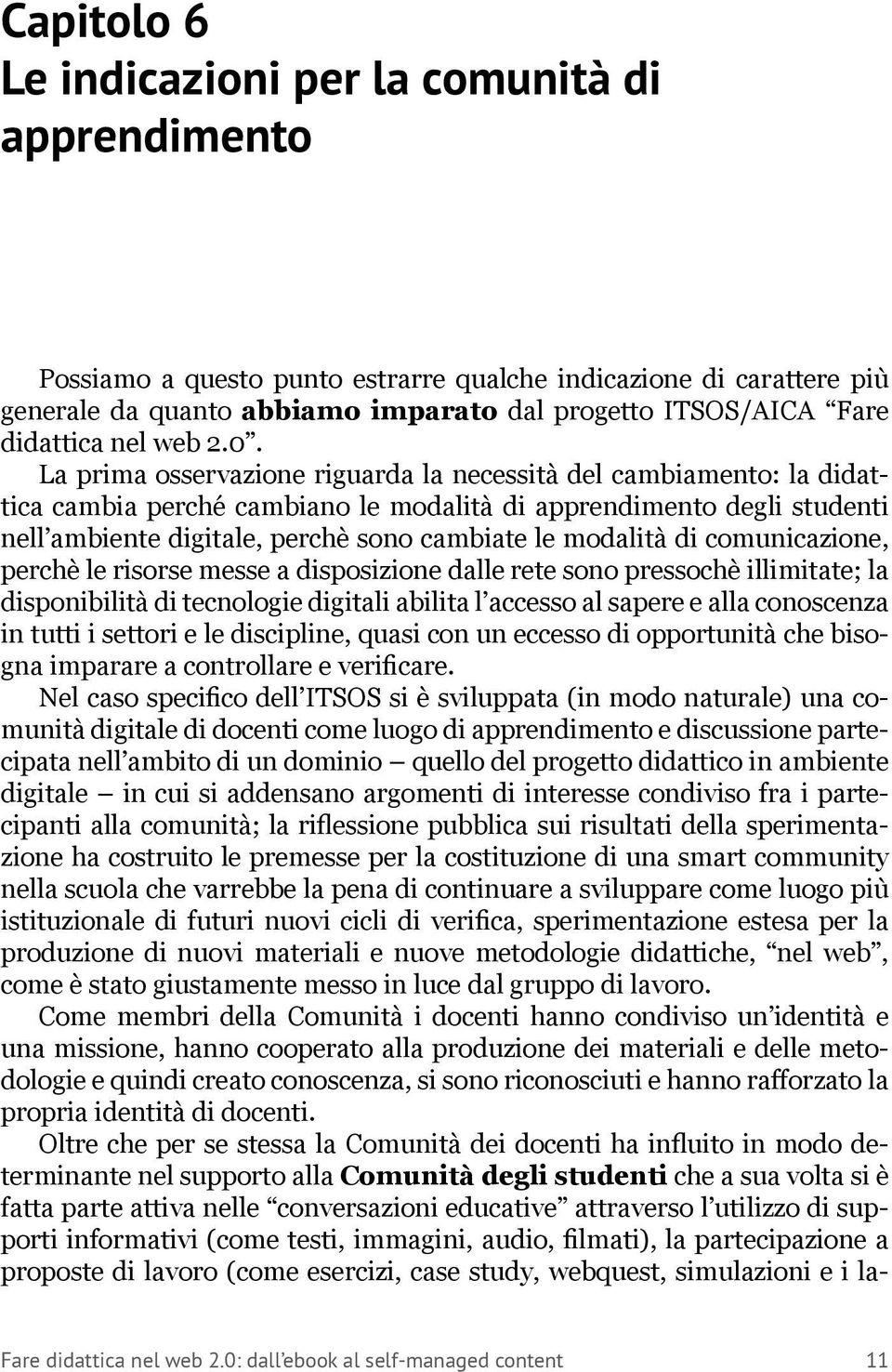 La prima osservazione riguarda la necessità del cambiamento: la didattica cambia perché cambiano le modalità di apprendimento degli studenti nell ambiente digitale, perchè sono cambiate le modalità