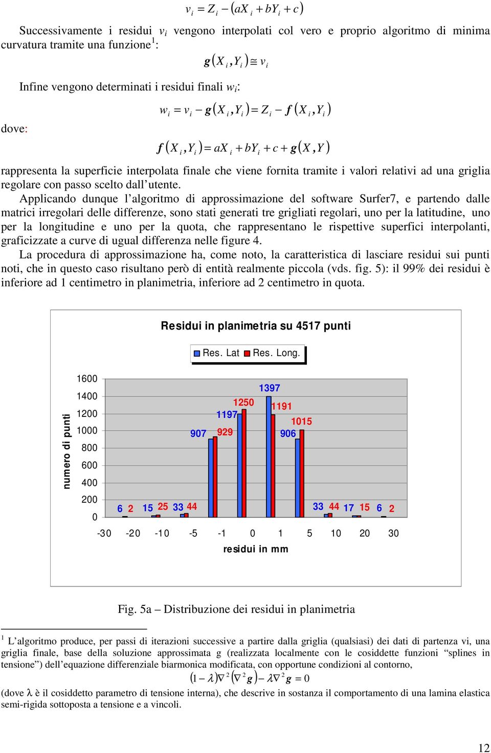 Applcando dunque l algortmo d approssmazone del software Surfer7, e partendo dalle matrc rregolar delle dfferenze, sono stat generat tre grglat regolar, uno per la lattudne, uno per la longtudne e