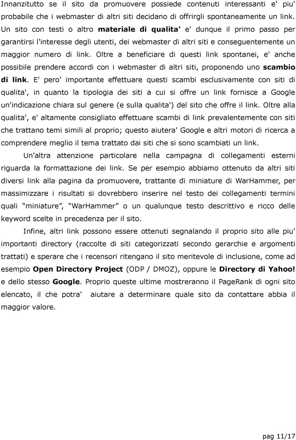 Oltre a beneficiare di questi link spontanei, e' anche possibile prendere accordi con i webmaster di altri siti, proponendo uno scambio di link.